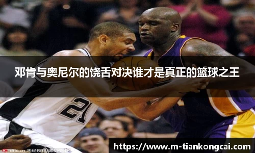 邓肯与奥尼尔的饶舌对决谁才是真正的篮球之王