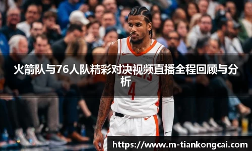 火箭队与76人队精彩对决视频直播全程回顾与分析