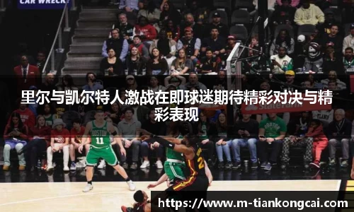 里尔与凯尔特人激战在即球迷期待精彩对决与精彩表现