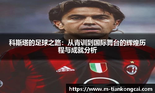 科斯塔的足球之路：从青训到国际舞台的辉煌历程与成就分析