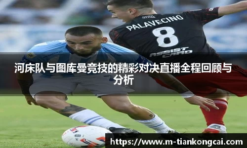河床队与图库曼竞技的精彩对决直播全程回顾与分析