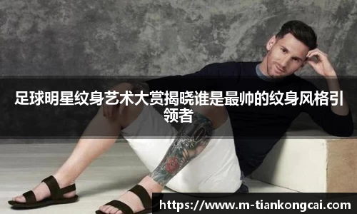 足球明星纹身艺术大赏揭晓谁是最帅的纹身风格引领者