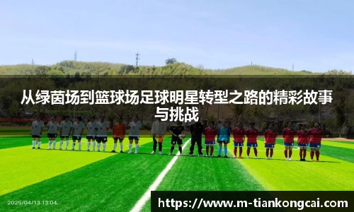 从绿茵场到篮球场足球明星转型之路的精彩故事与挑战