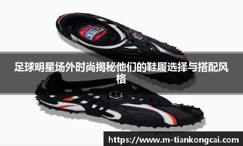 足球明星场外时尚揭秘他们的鞋履选择与搭配风格